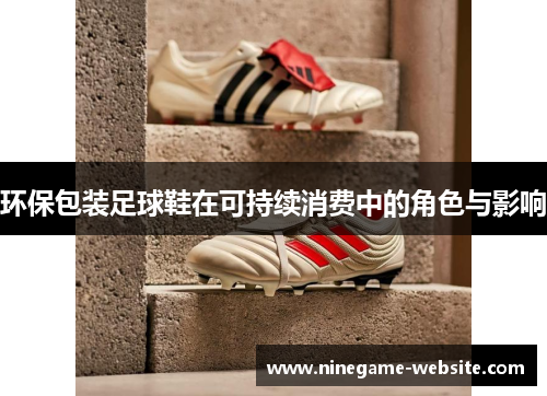 环保包装足球鞋在可持续消费中的角色与影响