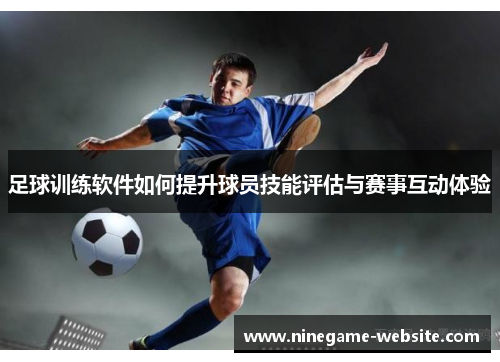 足球训练软件如何提升球员技能评估与赛事互动体验